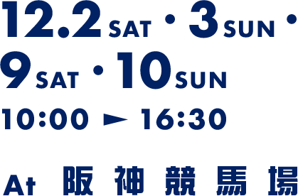 12.2 SAT・3 SUN・9 SAT・10 SUN 10:00 -> 16:30 at 阪神競馬場